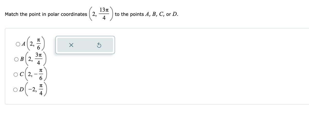 13T
Match the point in polar coordinates | 2,
to the points A, B, C, or D.
4
A 2,
6
O B 2,
4
6,
C| 2,
6.
O D-2,
4
