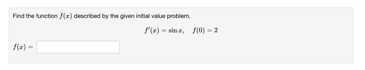 Find the function f(x) described by the given initial value problem.
f'(x) = sin x, f(0) = 2
f(x) =
