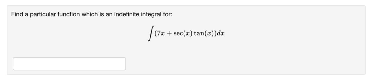 Find a particular function which is an indefinite integral for:
(7x + sec(x) tan(x))dx
