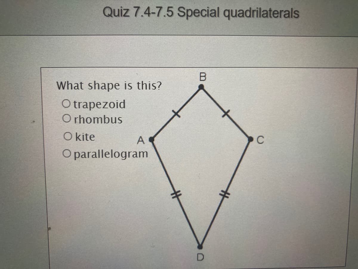 Quiz 7.4-7.5 Special quadrilaterals
B
What shape is this?
O trapezoid
O rhombus
O kite
A
C
O parallelogram
