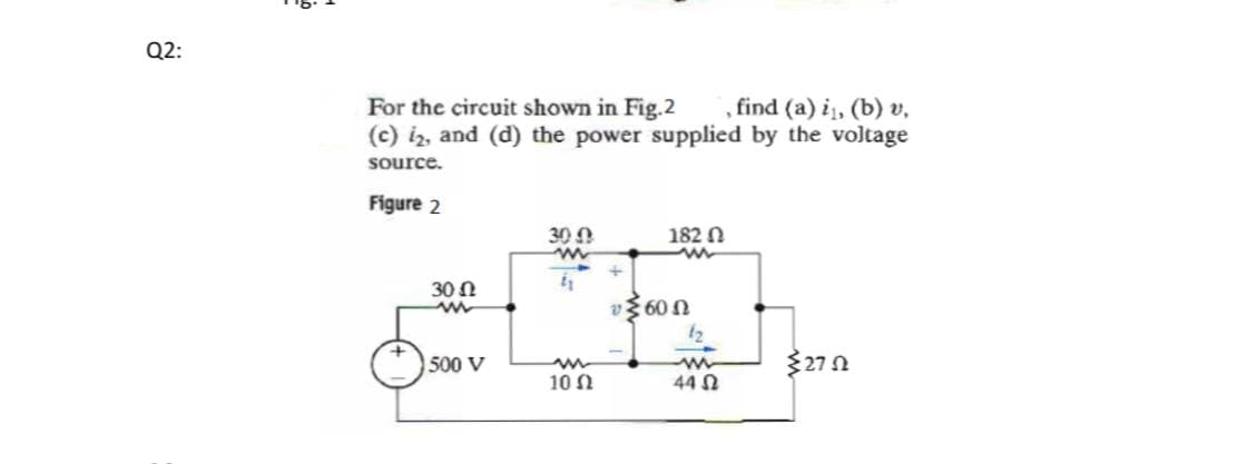 Q2:
, find (a) i,, (b) v,
For the circuit shown in Fig.2
(c) iz, and (d) the power supplied by the voltage
source.
Figure 2
300
182 0
30 N
vž 60 0
12
500 V
27 n
10 N
44 N
