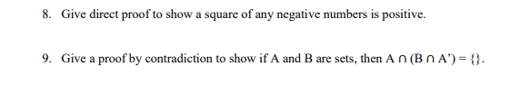8. Give direct proof to show a square of any negative numbers is positive.
9. Give a proof by contradiction to show if A and B are sets, then A n (Bn A') = {}.
