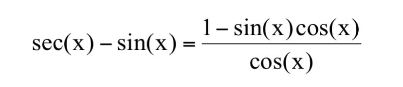 1- sin(x)cos(x)
sec(x) – sin(x):
cos(x)
