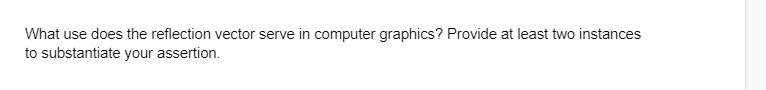 What use does the reflection vector serve in computer graphics? Provide at least two instances
to substantiate your assertion.