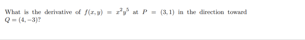 What is the derivative of f(x,y)
2²y% at P
(3, 1) in the direction toward
Q = (4, –3)?
