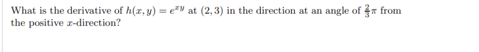 What is the derivative of h(x, y) = e"Y at (2, 3) in the direction at an angle of 7 from
the positive x-direction?
