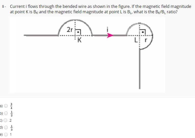 8. Current i flows through the bended wire as shown in the figure. If the magnetic field magnitude
at point K is Bx and the magnetic field magnitude at point L is BL, what is the BK/BL ratio?
2ra
K
1
13
2.
