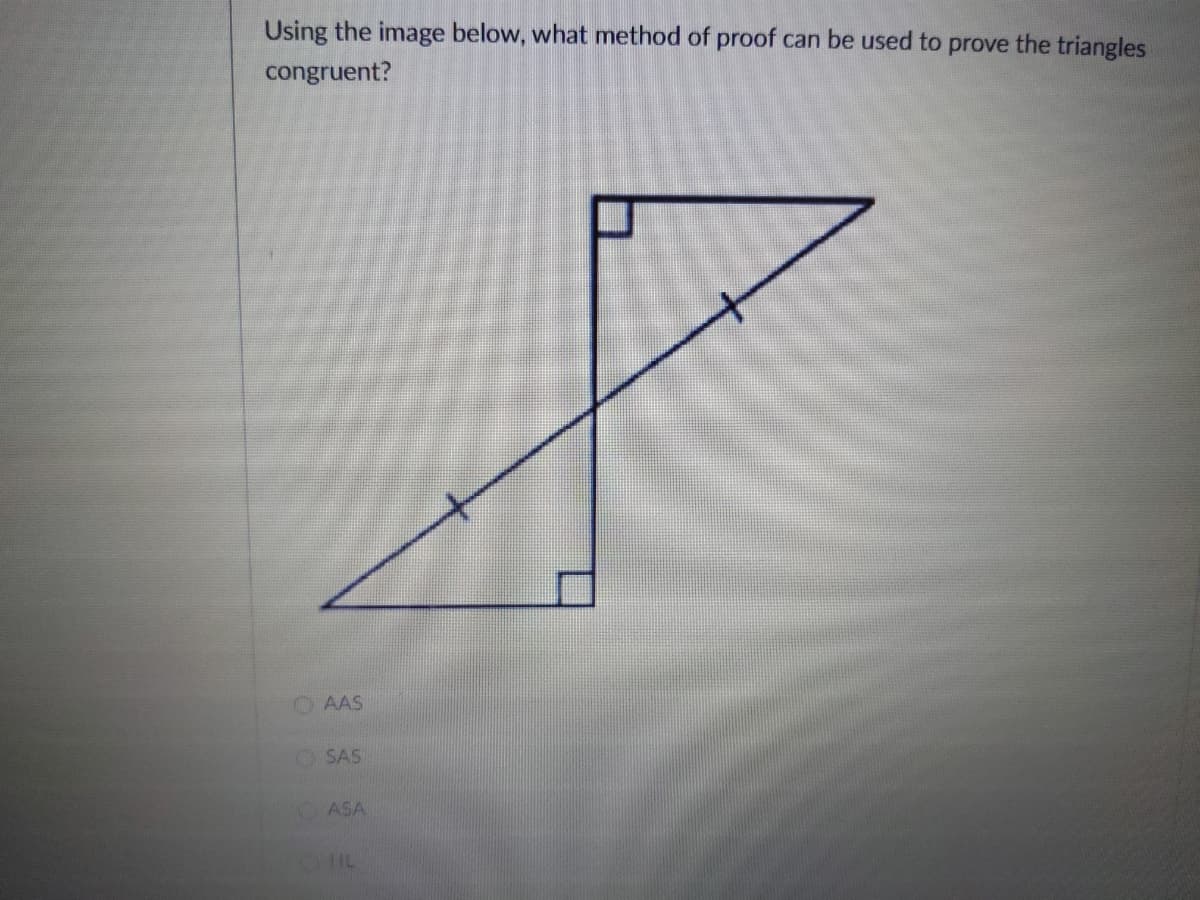 Using the image below, what method of proof can be used to prove the triangles
congruent?
O AAS
SAS
ASA
HL
