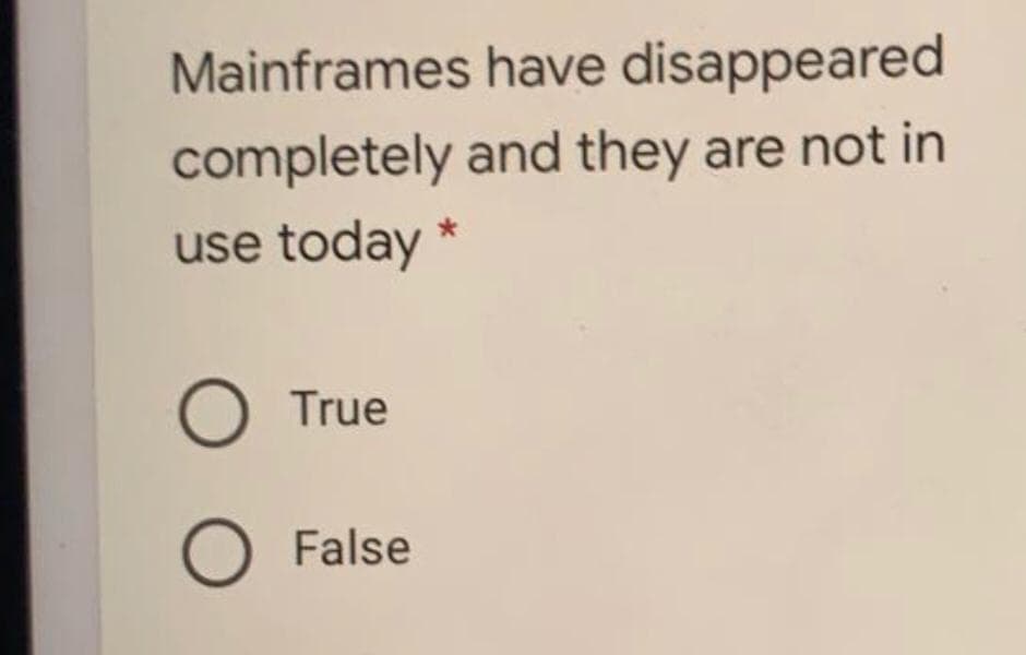 Mainframes have disappeared
completely and they are not in
use today *
True
False
