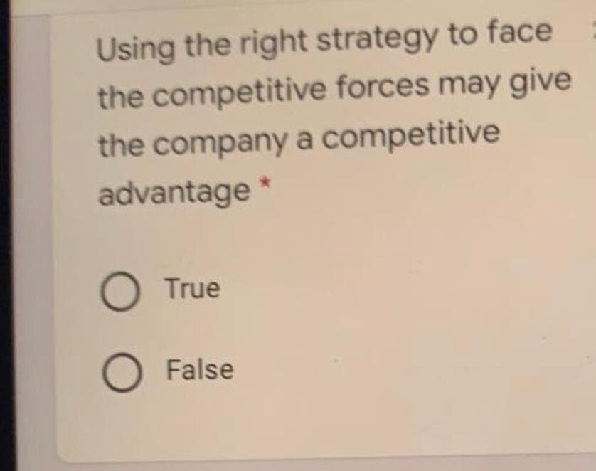 Using the right strategy to face
the competitive forces may give
the company a competitive
advantage
O True
O False
