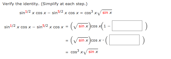 Verify the identity. (Simplify at each step.)
sin1/2 x cos x - sin5/2 x cos x = cos x
sin x
sin /2 x cos
sin5/2 x cos x =
(Vsin x )cos x( 1
X COS X -
sin x )cos X
cos³ x/ sin x
