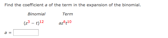 Find the coefficient a of the term in the expansion of the binomial.
Binomial
Term
(z3 - t)12
a 3=
