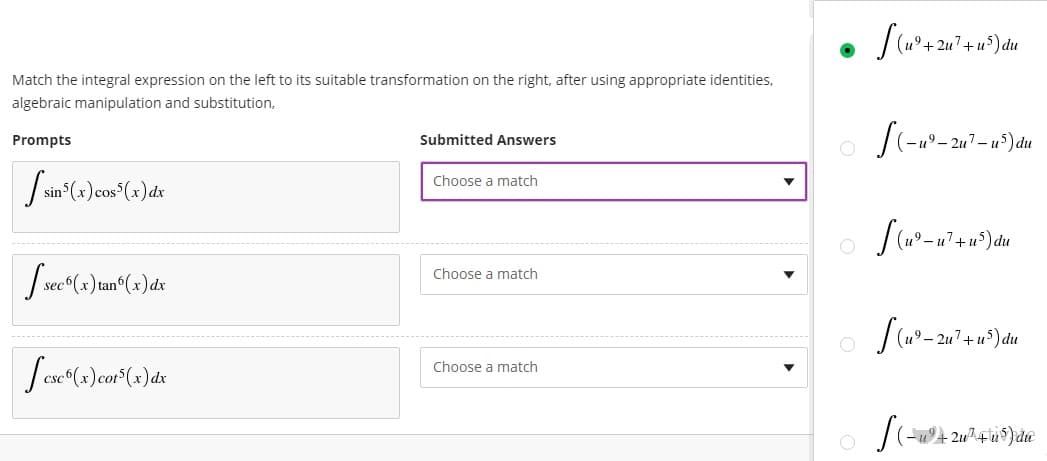 Match the integral expression on the left to its suitable transformation on the right, after using appropriate identities,
algebraic manipulation and substitution,
Prompts
Submitted Answers
Choose a match
Choose a match
Choose a match
