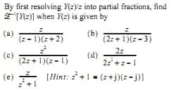 By first resolving 2Vz into partial fractions, find
*(Y2)] when (2) is given by
(a)
(z- 1)(z+2)
(ь)
(2:+1)(z-3)
2z
(c)
(2z+ 1)(z- 1)
(d)
22+z-1
(e) IHint: +1 = (z+j)(z- j)]

