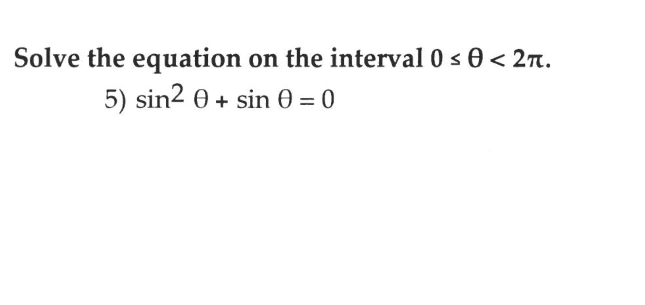 Solve the equation on the interval 0 s 0 < 2n.
5) sin2 0 + sin 0 = 0
