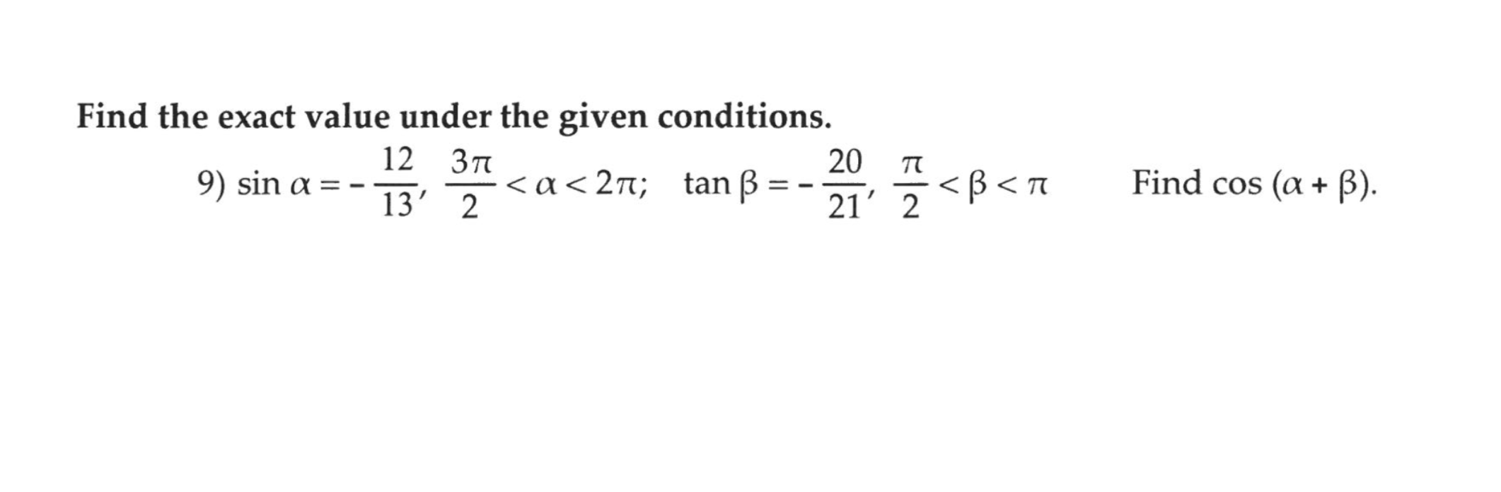 Find the exact value under the given conditions.
12 37
9) sin a = --
20
<a<2n; tan B =
<B < n
Find cos (a + B).
%3D
13' 2
21' 2
