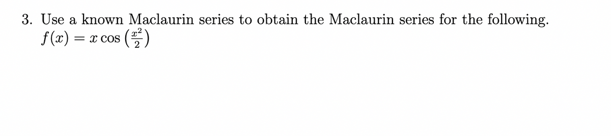 3. Use a known Maclaurin series to obtain the Maclaurin series for the following.
f(x) = x COS
(2)