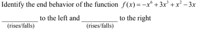 Identify the end behavior of the function f(x)=-x° + 3x² +x² – 3x
to the left and
to the right
(rises/falls)
(rises/falls)
