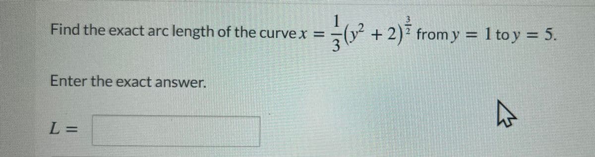 1
y² +2) from y = 1 to y = 5.
Find the exact arc length of the curve x =
3
Enter the exact answer.
L% =
