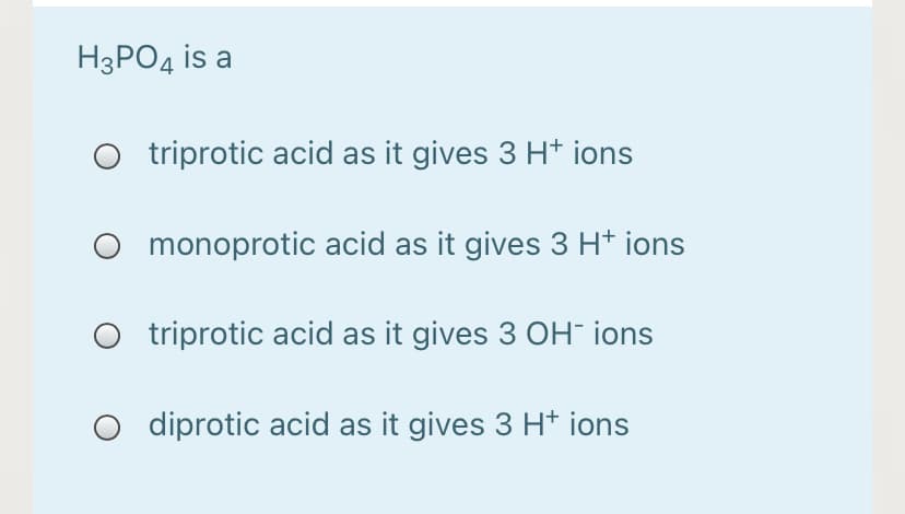 НзРОд is a
O triprotic acid as it gives 3 H* ions
monoprotic acid as it gives 3 H+ ions
O triprotic acid as it gives 3 OH" ions
diprotic acid as it gives 3 Ht ions

