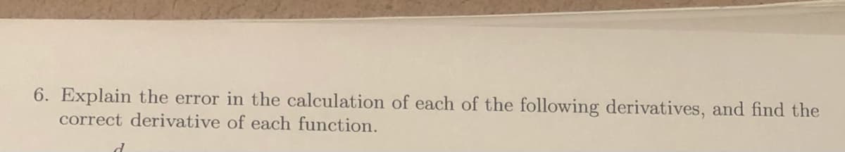 6. Explain the error in the calculation of each of the following derivatives, and find the
correct derivative of each function.
