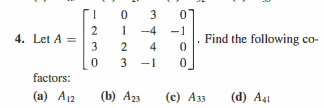1
-4
-1
4. Let A =
3
Find the following co-
4
3
-1
factors:
(a) A12
(b) А23
(c) A33
(d) A41
3.
