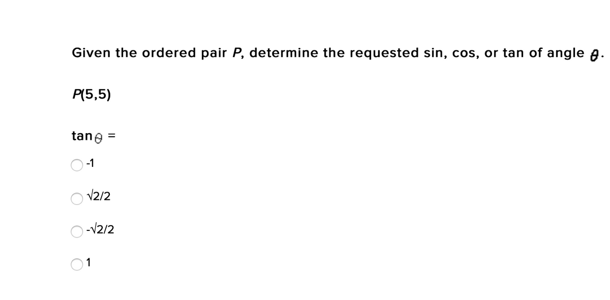 Given the ordered pair P, determine the requested sin, cos, or tan of angle a.
P(5,5)
tane =
-1
V2/2
-V2/2
1
