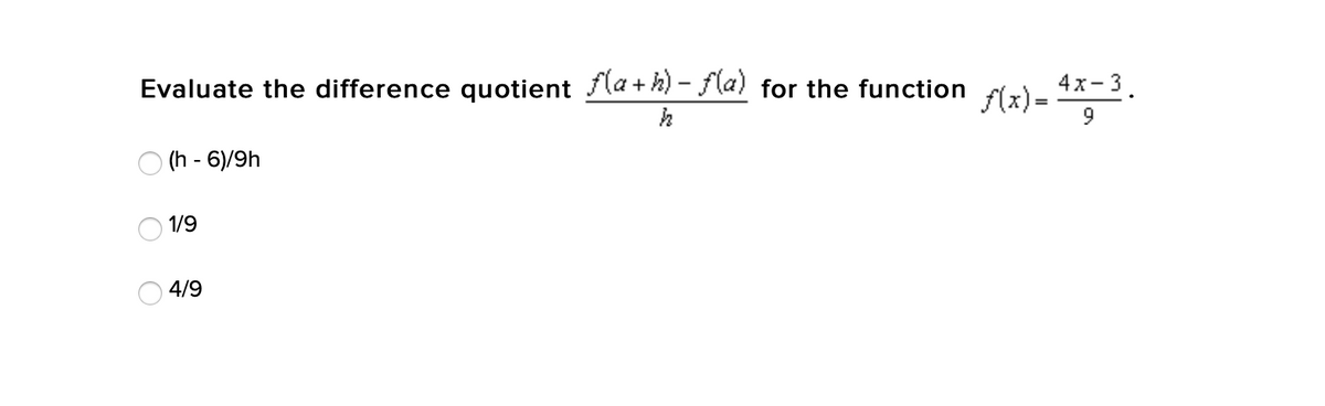 Evaluate the difference quotient fla + h) - la) for the function
4х-3.
f(x) =
l2) - .
9
O (h - 6)/9h
1/9
4/9
