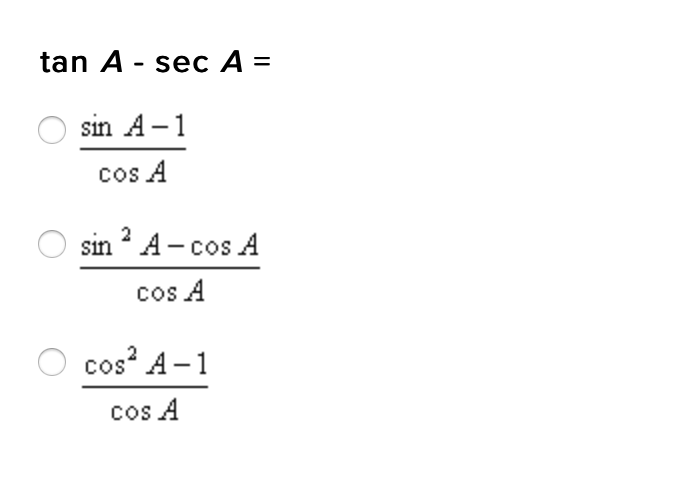 tan A - sec A =
%3D
sin A-1
cos A
2
sin A- cos A
cos A
O cos A-1
cos A
