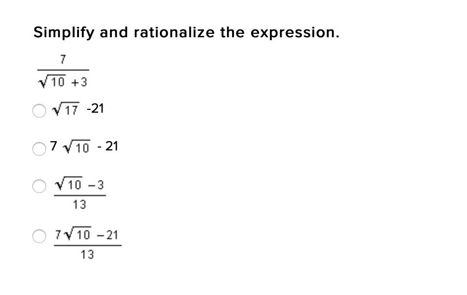 Simplify and rationalize the expression.
7
V10 +3
V17 -21
07 V10 - 21
V 10
10 -3
13
7V 10 - 21
13
