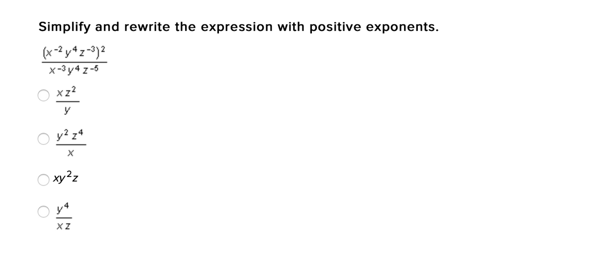Simplify and rewrite the expression with positive exponents.
(x-2 y4z -3)2
x-3 y4 z -5
xz?
y? z4
O xy²z
XZ
