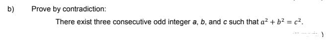 b)
Prove by contradiction:
There exist three consecutive odd integer a, b, and c such that a? + b² = c².
