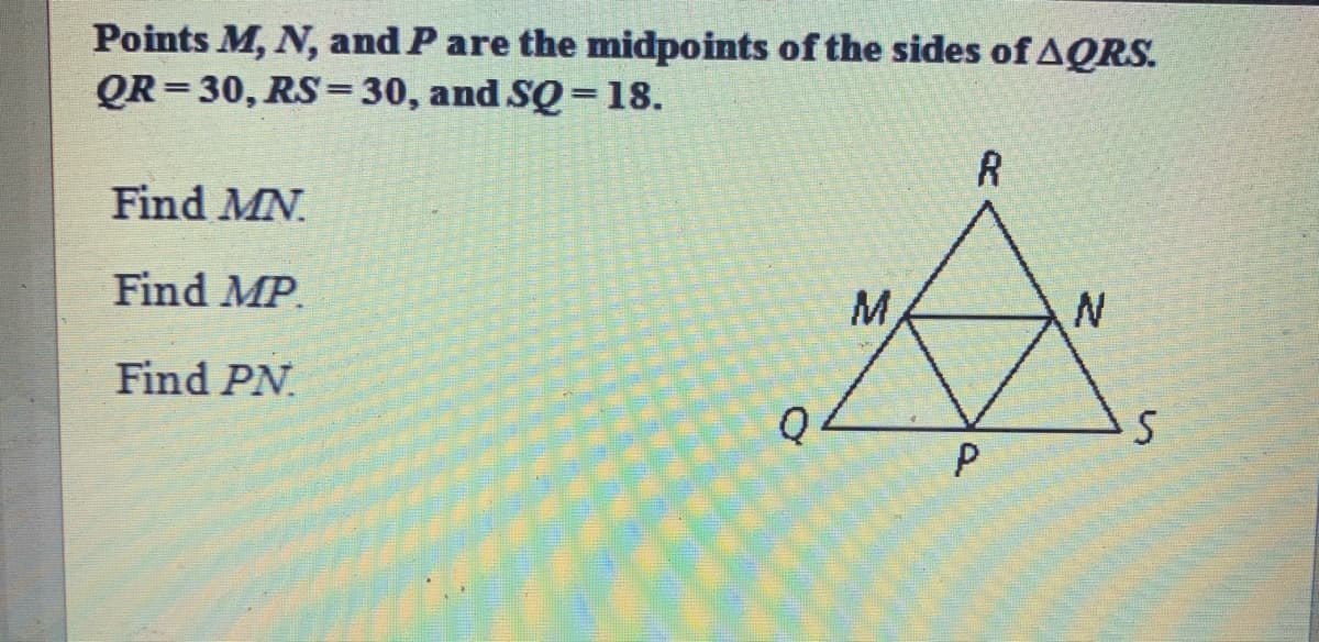 Points M, N, and P are the midpoints of the sides of AQRS.
QR = 30, RS =30, and SQ = 18.
%3D
R
Find MN.
Find MP.
M,
Find PN.
P
