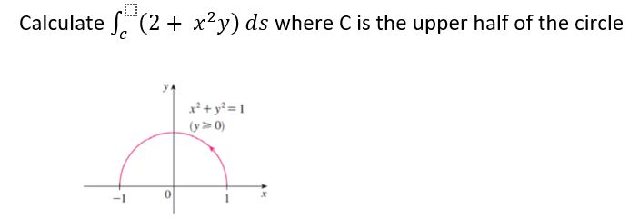 Calculate (2 + x²y) ds where C is the upper half of the circle
x² + y? = 1
(y>0)
-1
