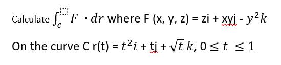 Calculate F · dr where F (x, y, z) = zi + xyj - y²k
On the curve C r(t) = t²i + tj + vt k, 0 <t <1
%3D
