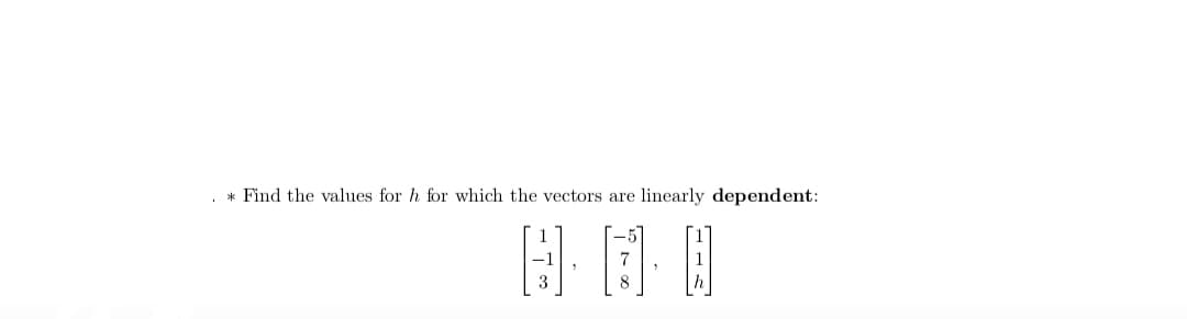 . * Find the values for h for which the vectors are linearly dependent:
