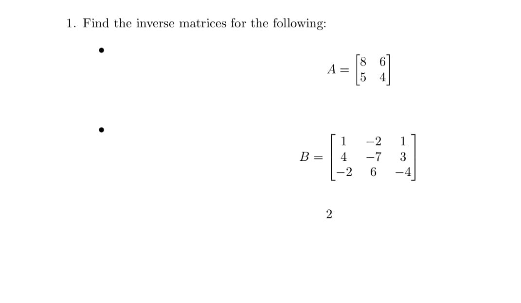1. Find the inverse matrices for the following:
8
A =
1
-2
1
B =
4
-7
3
-2
2

