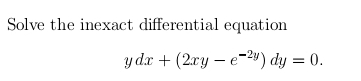 Solve the inexact differential equation
ydx + (2xy-e-2y) dy = 0.