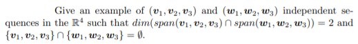 Give an example of (v1, V2, V3) and (w1, w2, wz) independent se-
quences in the R“ such that dim(span(v1, v2, v3) N span(w1, w2, W3)) = 2 and
{v1, v2, V3}N{w1, w2, w3} = 0.
