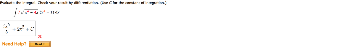 Evaluate the integral. Check your result by differentiation. (Use C for the constant of integration.)
x* - 4x
(x³ – 1) dx
3x5
+ 2x2 + C
5
Need Help?
Read It
