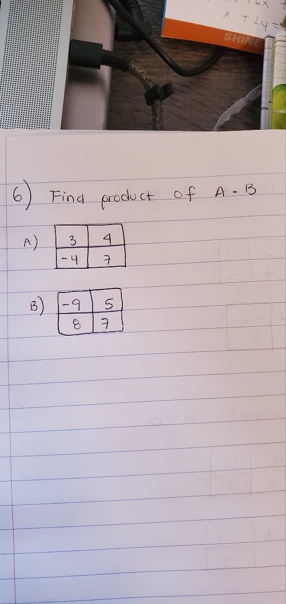 6
A)
Find product of
3
4
B) -9
8
7
5
x + 2y
SHINE
of A-
- B