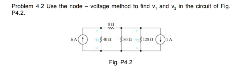 Problem 4.2 Use the node – voltage method to find v, and v, in the circuit of Fig.
P4.2.
80
3 40 2
80n 120 2 ( )1A
6A
Fig. P4.2
