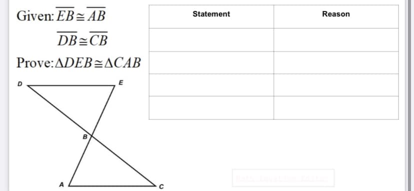 Given: EB= AB
Statement
Reason
DB=CB
Prove:ADEB=ACAB
E
A
