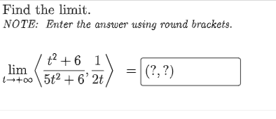 Find the limit.
NOTE: Enter the answer using round brackets.
t2 + 6 1
lim
1+00 5t2 + 6' 2t
(?, ?)
