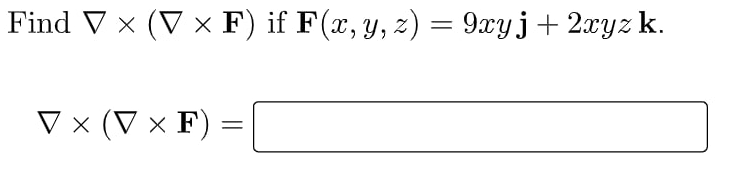 Find V × (V × F) if F(x, y, z) = 9xyj+2xyz k.
V x (V × F)
