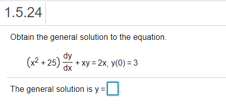 1.5.24
Obtain the general solution to the equation.
(x2 + 25) dx
dy
+ xy = 2x, y(0) = 3
The general solution is y =
