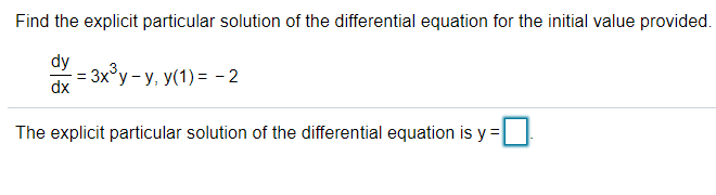Find the explicit particular solution of the differential equation for the initial value provided.
dy
- 3x'у - у, У(1) %3D - 2
dx
The explicit particular solution of the differential equation is y =
