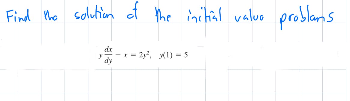 Find the solution of the initial valuo
y
dx
dy
X =
2y², y(1) = 5
problems