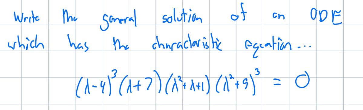 Write the general solution
of
cn
ODE
which has the characteristic equation...
(^-4)² (1+7) (1²+1+1) (1²+9)³ = 0