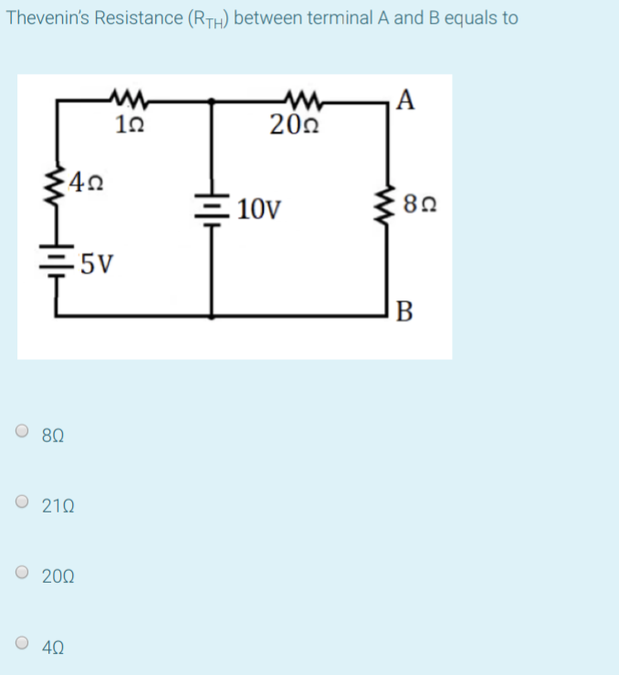 Thevenin's Resistance (RTH) between terminal A and B equals to
A
10
200
40
10V
5V
80
O 210
200
O 40
